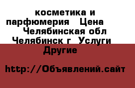 косметика и парфюмерия › Цена ­ 700 - Челябинская обл., Челябинск г. Услуги » Другие   